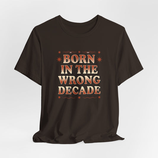 Born in the Wrong Decade Tee — Vintage Retro Typography T-Shirt