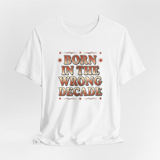 Born in the Wrong Decade Tee — Vintage Retro Typography T-Shirt
